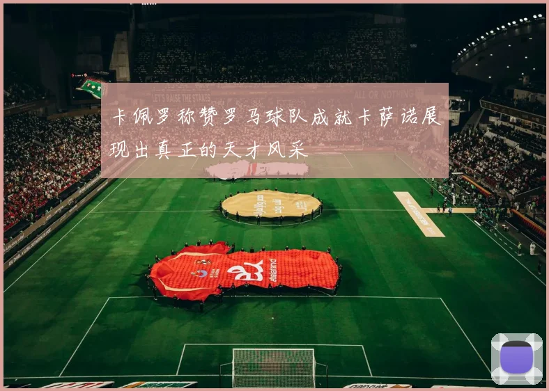 卡佩罗称赞罗马球队成就卡萨诺展现出真正的天才风采